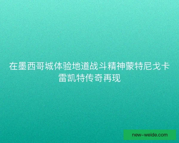 在墨西哥城体验地道战斗精神蒙特尼戈卡雷凯特传奇再现
